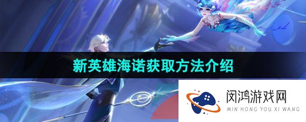 《王者荣耀》新英雄海诺免费获取方法介绍