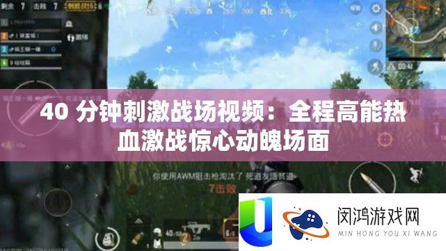 40 分钟刺苦战场视频：全程高能热血苦战惊心动魄局面