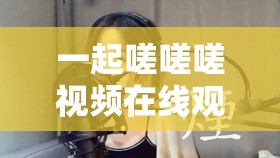 一路嗟嗟嗟视频在线旁观：带你领略怪异的视频魅力