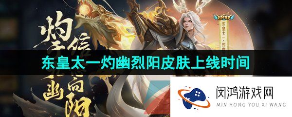 王者荣耀东皇太一FMVP皮肤什么时候上线-东皇太一灼幽烈阳FMVP皮肤上线时间