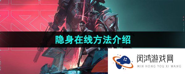 无畏契约怎么隐身在线-隐身在线方法介绍