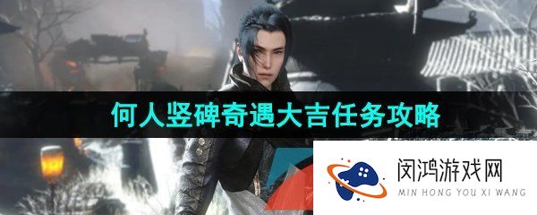 《逆水寒手游》何人竖碑奇遇大吉任务攻略