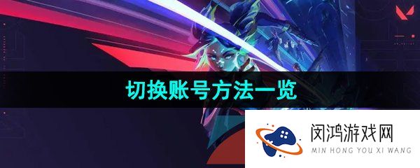无畏契约怎么切换账号-切换账号方法一览