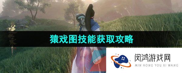 逆水寒手游猿戏图技能怎么获得-猿戏图技能获取攻略