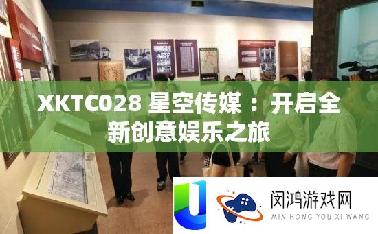 XKTC028 星空传媒 ：开启全新创意娱乐之旅