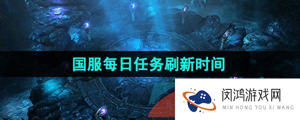命运方舟每日任务怎么时候刷新-国服每日任务刷新时间介绍