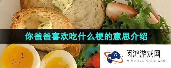你爸爸喜欢吃什么是什么梗-你爸爸喜欢吃什么梗的意思介绍