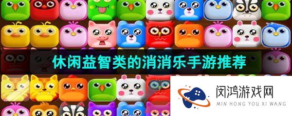 好玩又休闲的消消乐游戏有哪些-休闲益智类的消消乐手游推荐