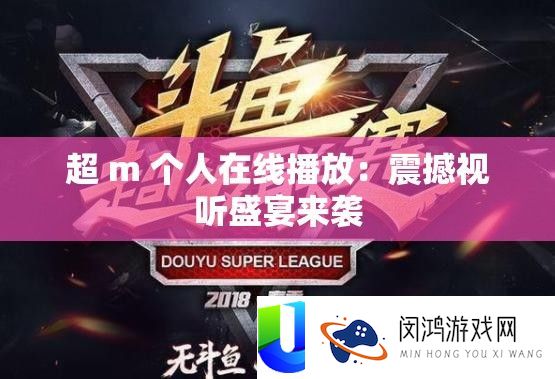 超 m 小我在线播放：震动视听盛宴来袭