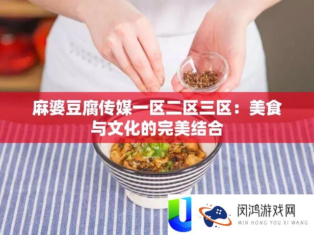麻婆豆腐传媒一区二区三区：美食与文明的完满连系