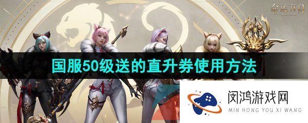 命运方舟50级送的直升券怎么用-国服50级送的直升券使用方法