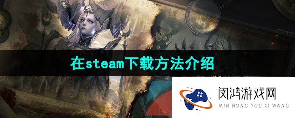 命运方舟在steam怎么下载-在steam下载方法介绍