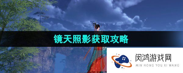 逆水寒手游镜天照影技能怎么获得-江湖技能镜天照影获取攻略