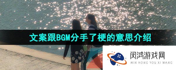 抖音文案跟BGM分手了是什么梗-文案跟BGM分手了梗的意思介绍