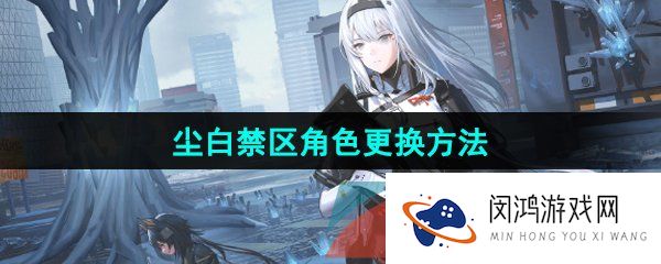 尘白禁区怎么更换角色-主页角色更换方法