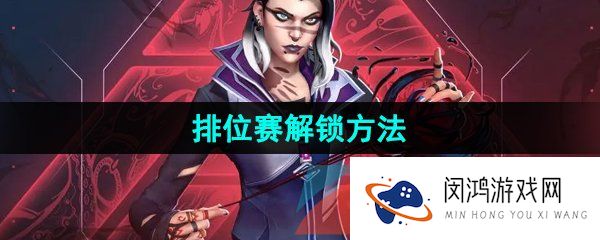 无畏契约怎么打排位-排位赛解锁方法