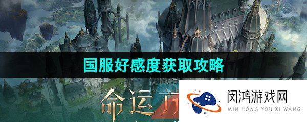 《命运方舟》国服好感度获取攻略