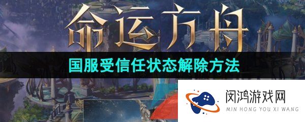 命运方舟受信任怎么解除-国服受信任状态解除方法介绍