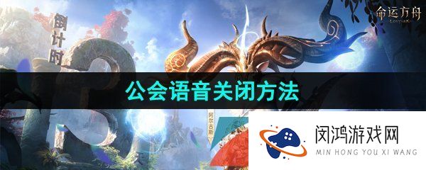 命运方舟公会语音怎么关闭-公会语音关闭方法
