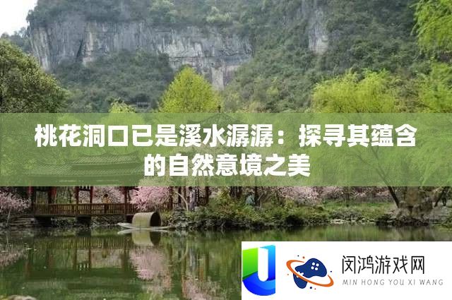 桃花洞口已是溪水潺潺：探访其包含的天然意境之美