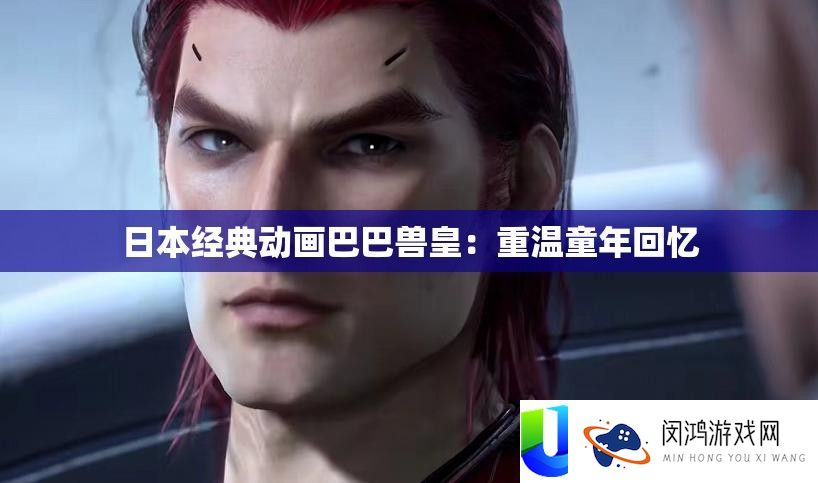 日本经典动画巴巴兽皇：重温童年回想