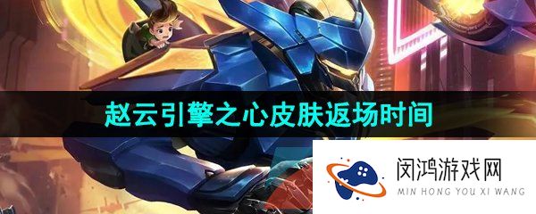《王者荣耀》2023赵云引擎之心皮肤限时返场时间介绍