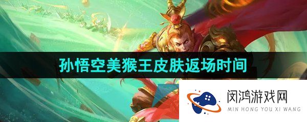 王者荣耀孙悟空美猴王什么时候返场-2023孙悟空美猴王皮肤限时返场时间