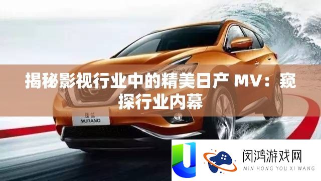 揭秘影视行业中的优美日产 MV