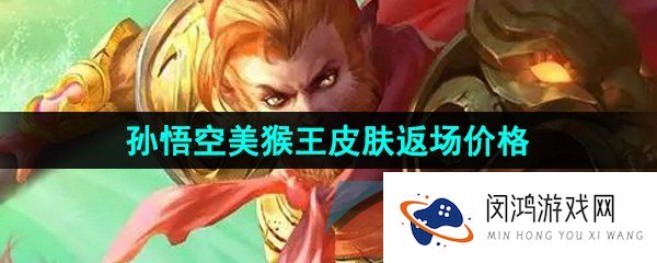 王者荣耀孙悟空美猴王限时返场多少钱-2023孙悟空美猴王皮肤限时返场价格介绍