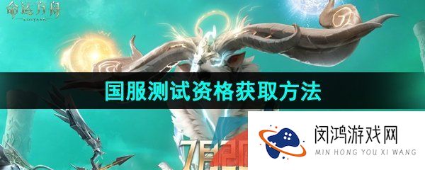 命运方舟怎么获得测试资格-国服测试资格获取方法