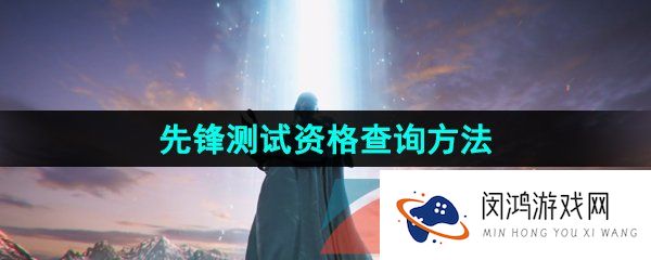 命运方舟国服先锋测试资格怎么查询-国服先锋测试资格查询方法