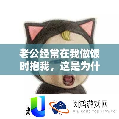 老公常常在我做饭时抱我，这是为甚么呢？