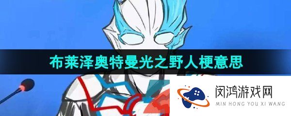 光之野人是什么梗-布莱泽奥特曼光之野人梗的意思介绍