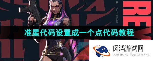 无畏契约准星代码怎么设置成一个点代码-准星代码设置成一个点代码教程分享