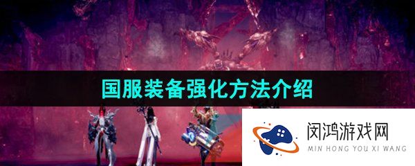 命运方舟国服装备怎么强化-国服装备强化方法介绍