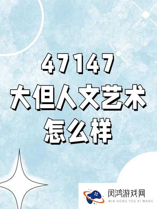 探索47147大但文化艺术的多元魅力：从传统到现代的全面解析