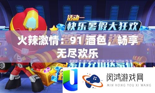 火辣热情：91 酒色，畅享无尽欢喜