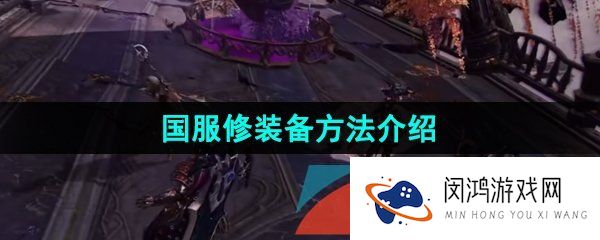 《命运方舟》国服修装备方法介绍
