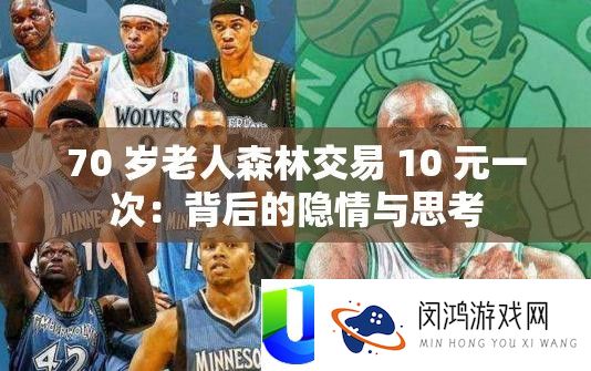 70 岁白叟丛林买卖 10 元一次：背地的隐情与思虑