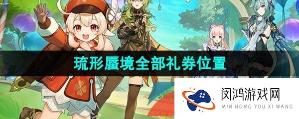 原神琉形蜃境全礼券位置在哪-3.8琉形蜃境全部欢兴礼券收集位置分布大全