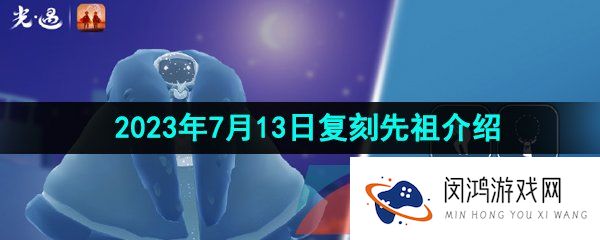 光遇2023年7月13日复刻的先祖是谁-2023年7月13日复刻星星收集者先祖介绍