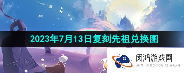 光遇2023年7月13日复刻先祖兑换物品有哪些-2023年7月13日复刻先祖兑换图