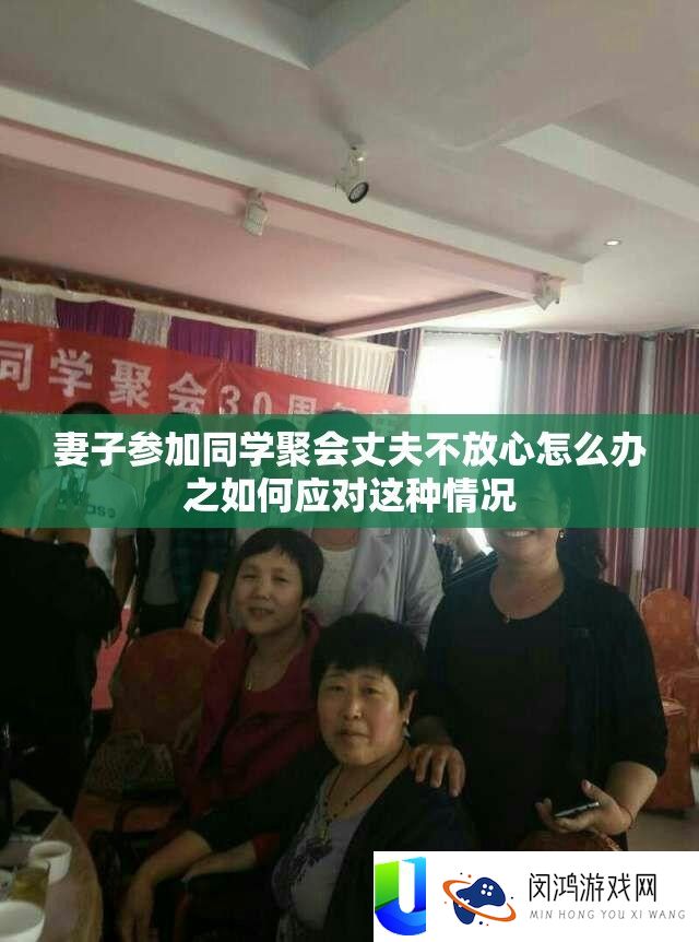 老婆参与同窗集会丈夫不定心怎样办之怎样应对这类情形