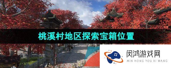逆水寒手游桃溪村探索宝箱在哪-桃溪村地区探索宝箱位置大全