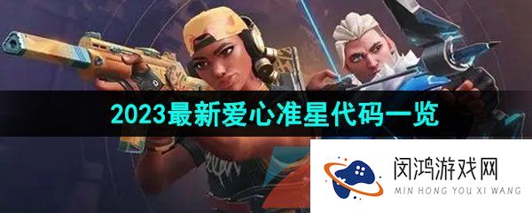 无畏契约准星代码爱心怎么输入-无畏契约2023最新准星爱心代码分享