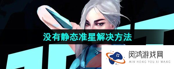 无畏契约为什么没有静态准星了-没有静态准星解决方法