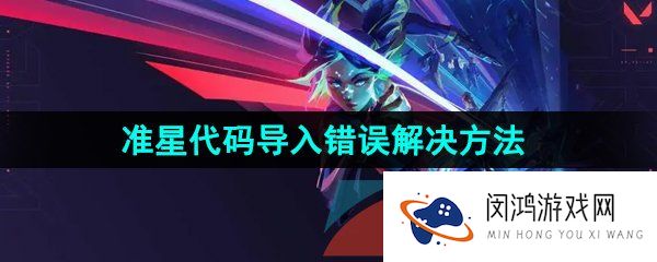 无畏契约准星代码导入错误怎么办-准星代码导入错误解决方法