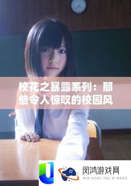 校花之表露系列：那些使人赞叹的校园风度大揭秘