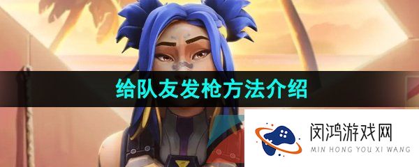 《无畏契约》给队友发枪方法介绍