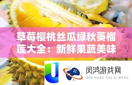 草莓樱桃丝瓜绿秋葵榴莲大全：新颖果蔬美味荟萃